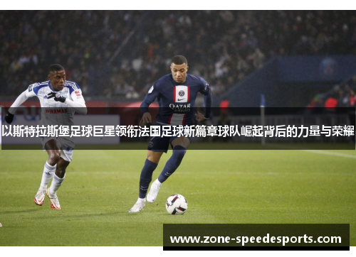 以斯特拉斯堡足球巨星领衔法国足球新篇章球队崛起背后的力量与荣耀