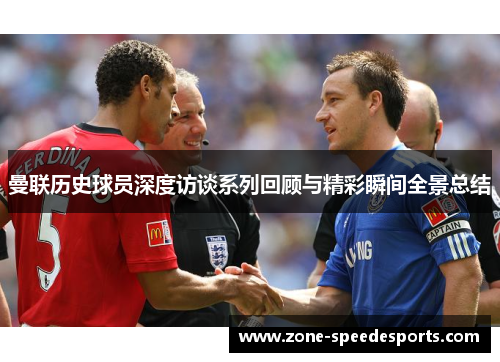 曼联历史球员深度访谈系列回顾与精彩瞬间全景总结