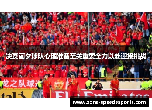 决赛前夕球队心理准备至关重要全力以赴迎接挑战