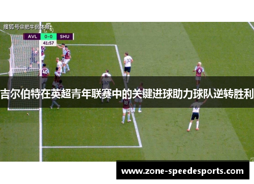 吉尔伯特在英超青年联赛中的关键进球助力球队逆转胜利