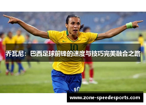 乔瓦尼：巴西足球前锋的速度与技巧完美融合之路