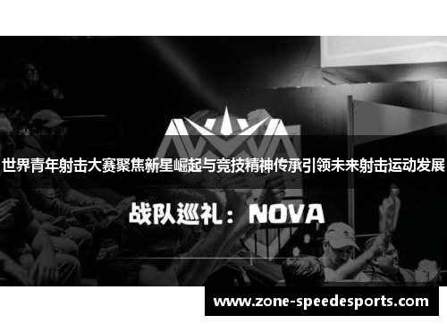 世界青年射击大赛聚焦新星崛起与竞技精神传承引领未来射击运动发展