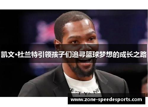 凯文·杜兰特引领孩子们追寻篮球梦想的成长之路