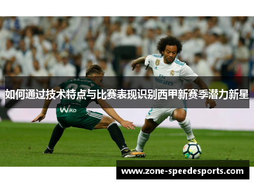 如何通过技术特点与比赛表现识别西甲新赛季潜力新星