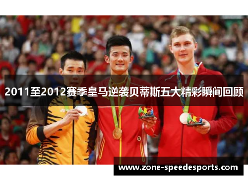 2011至2012赛季皇马逆袭贝蒂斯五大精彩瞬间回顾