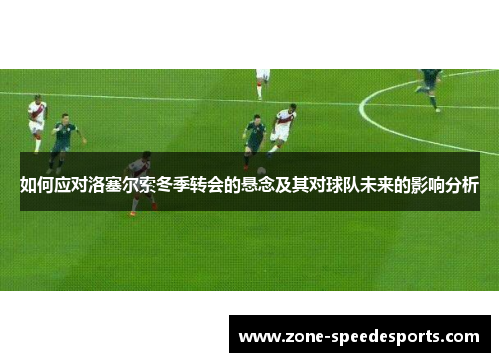 如何应对洛塞尔索冬季转会的悬念及其对球队未来的影响分析