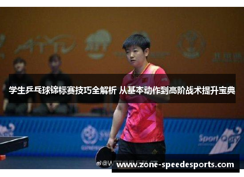 学生乒乓球锦标赛技巧全解析 从基本动作到高阶战术提升宝典