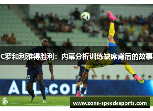 C罗和利雅得胜利：内幕分析训练缺席背后的故事