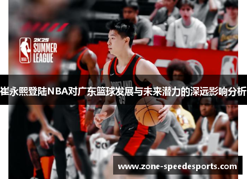 /uploads/images/20250620/cui-yong-xi-deng-lu-nba-dui-guang-dong-lan-qiu-fa-zhan-yu-wei-lai-qian-li-de-shen-yuan-ying-xiang-fen-xi.webp