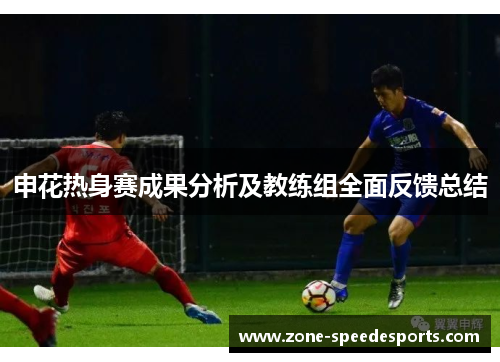申花热身赛成果分析及教练组全面反馈总结