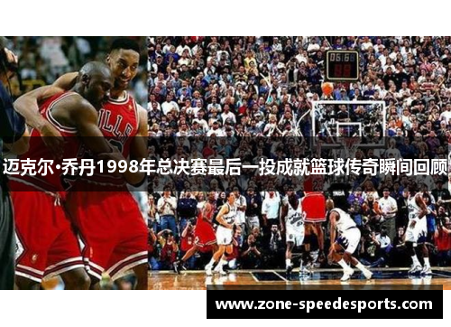 /uploads/images/20250624/mai-ke-er-qiao-dan-1998-nian-zong-jue-sai-zui-hou-yi-tou-cheng-jiu-lan-qiu-chuan-qi-shun-jian-hui-gu.webp