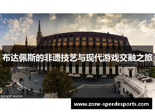 布达佩斯的非遗技艺与现代游戏交融之旅