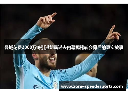 曼城花费2000万镑引进胡桑诺夫内幕揭秘转会背后的真实故事