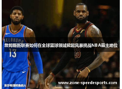 /uploads/images/20250707/zhan-mu-si-xin-lian-sai-ru-he-zai-quan-qiu-lan-qiu-ling-yu-xian-qi-feng-bao-tiao-zhan-nba-ba-zhu-di-wei.webp