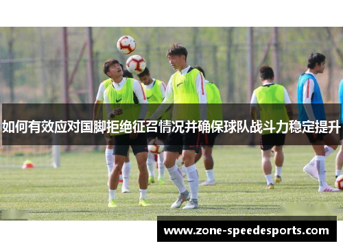 如何有效应对国脚拒绝征召情况并确保球队战斗力稳定提升