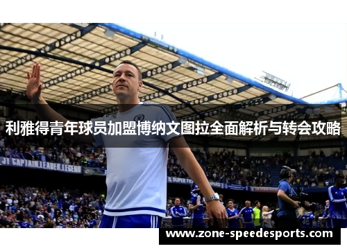 利雅得青年球员加盟博纳文图拉全面解析与转会攻略