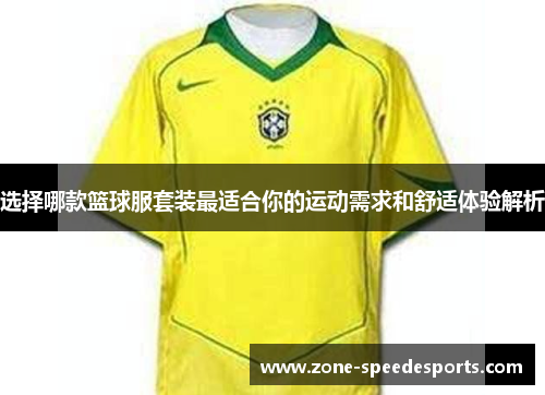 选择哪款篮球服套装最适合你的运动需求和舒适体验解析