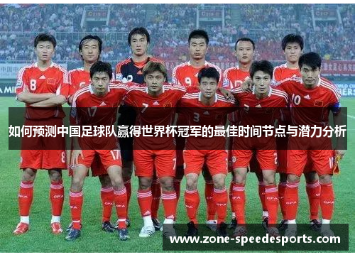 如何预测中国足球队赢得世界杯冠军的最佳时间节点与潜力分析