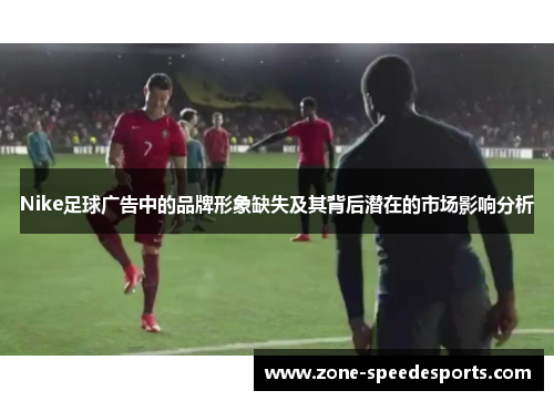 Nike足球广告中的品牌形象缺失及其背后潜在的市场影响分析