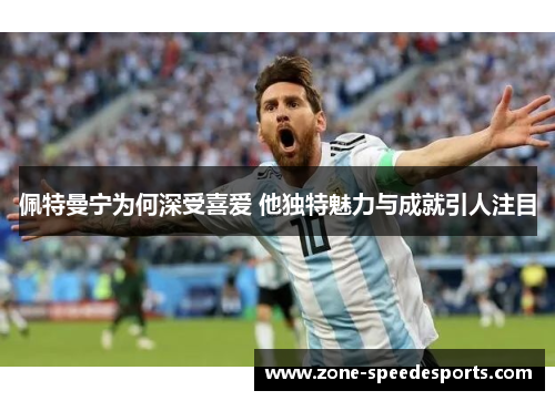 佩特曼宁为何深受喜爱 他独特魅力与成就引人注目 佩特曼宁为何深受喜爱 他独特魅力与成就引人注目