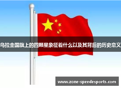 乌拉圭国旗上的四颗星象征着什么以及其背后的历史意义 乌拉圭国旗上的四颗星象征着什么以及其背后的历史意义