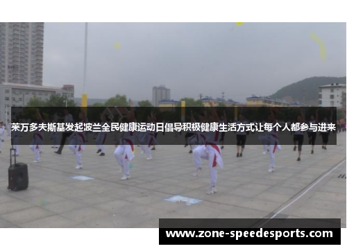 莱万多夫斯基发起波兰全民健康运动日倡导积极健康生活方式让每个人都参与进来