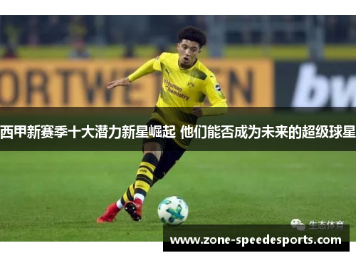 西甲新赛季十大潜力新星崛起 他们能否成为未来的超级球星