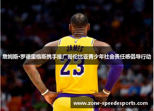 詹姆斯·罗德里格斯携手推广哥伦比亚青少年社会责任感倡导行动 詹姆斯·罗德里格斯携手推广哥伦比亚青少年社会责任感倡导行动