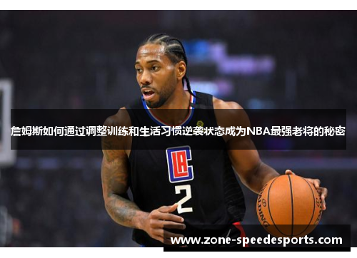 詹姆斯如何通过调整训练和生活习惯逆袭状态成为NBA最强老将的秘密 詹姆斯如何通过调整训练和生活习惯逆袭状态成为NBA最强老将的秘密