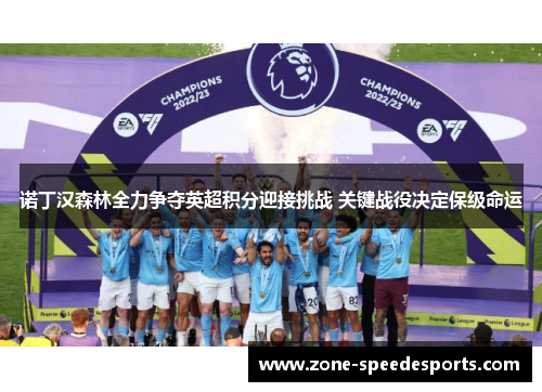 诺丁汉森林全力争夺英超积分迎接挑战 关键战役决定保级命运 诺丁汉森林全力争夺英超积分迎接挑战 关键战役决定保级命运