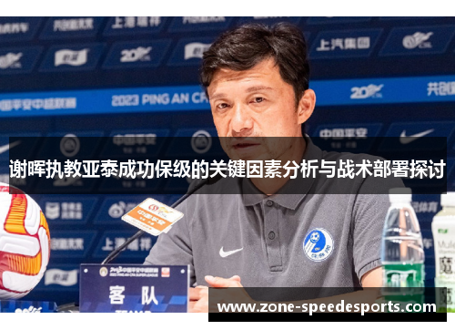 谢晖执教亚泰成功保级的关键因素分析与战术部署探讨 谢晖执教亚泰成功保级的关键因素分析与战术部署探讨