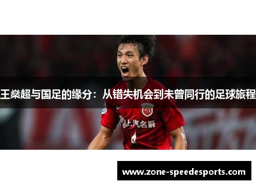 王燊超与国足的缘分:从错失机会到未曾同行的足球旅程 王燊超与国足的缘分:从错失机会到未曾同行的足球旅程