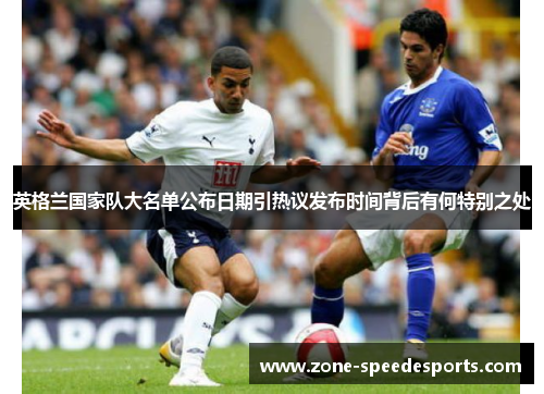英格兰国家队大名单公布日期引热议发布时间背后有何特别之处 英格兰国家队大名单公布日期引热议发布时间背后有何特别之处