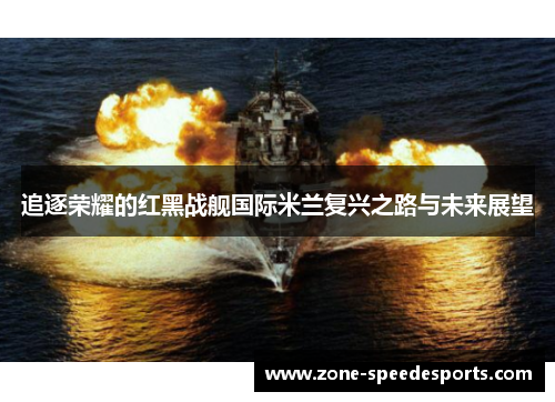追逐荣耀的红黑战舰国际米兰复兴之路与未来展望