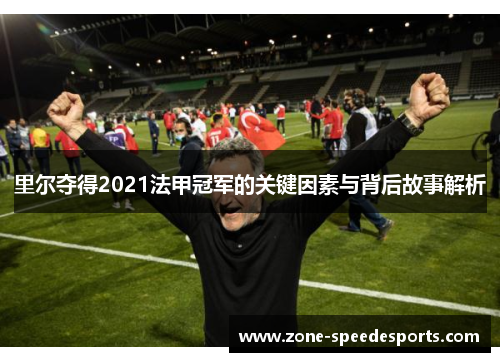 里尔夺得2021法甲冠军的关键因素与背后故事解析 里尔夺得2021法甲冠军的关键因素与背后故事解析