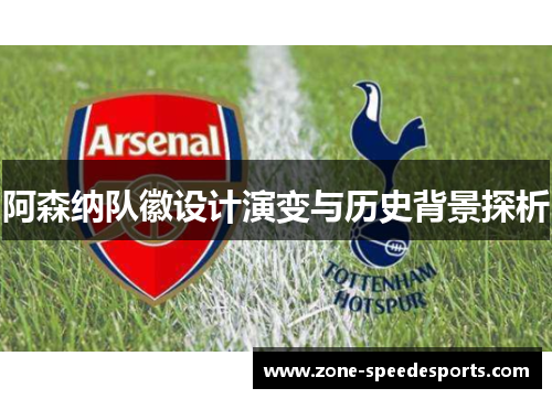 阿森纳队徽设计演变与历史背景探析 阿森纳队徽设计演变与历史背景探析